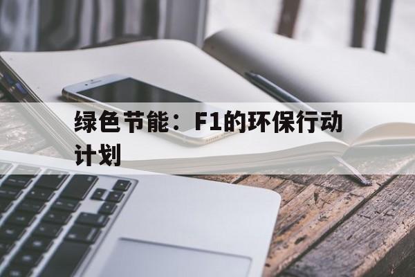 九游娱乐体育官网-绿色节能：F1的环保行动计划的简单介绍
